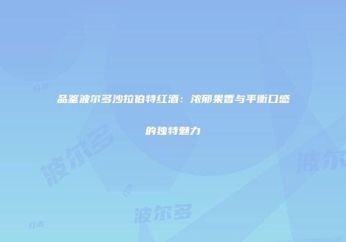 品鉴波尔多沙拉伯特红酒：浓郁果香与平衡口感的独特魅力