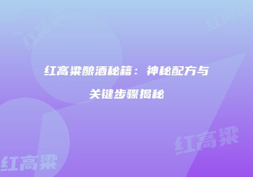 红高粱酿酒秘籍：神秘配方与关键步骤揭秘