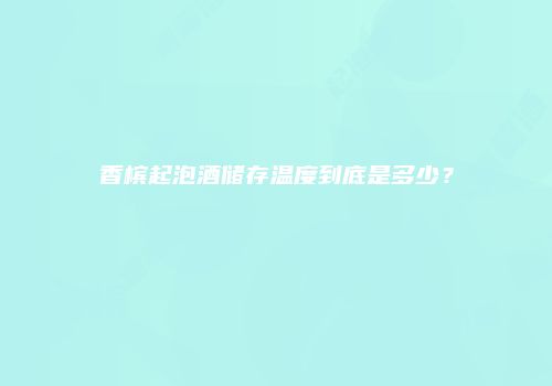 香槟起泡酒储存温度到底是多少？