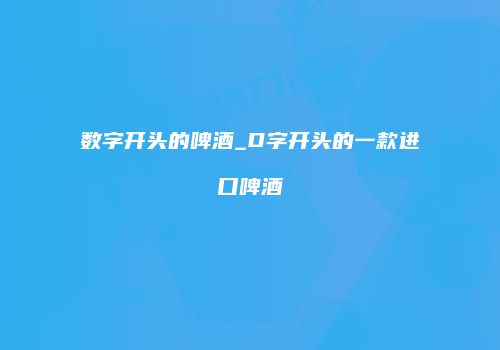 数字开头的啤酒_D字开头的一款进口啤酒