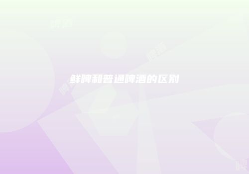 鲜啤和普通啤酒的区别