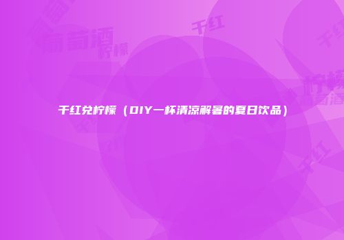 干红兑柠檬（DIY一杯清凉解暑的夏日饮品）