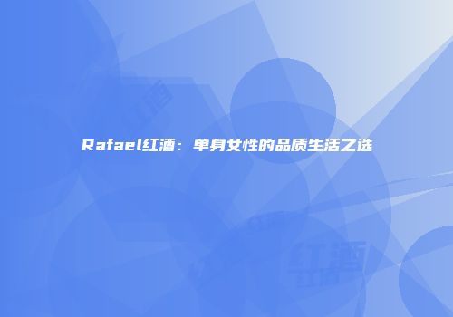Rafael红酒：单身女性的品质生活之选
