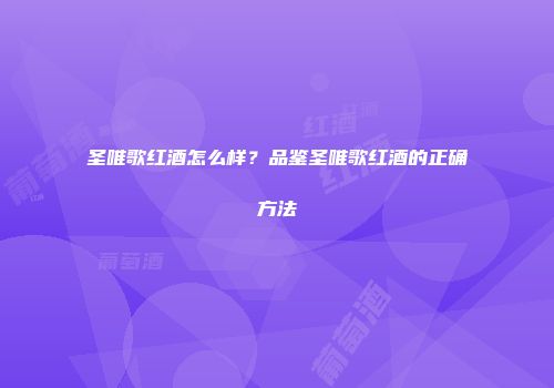 圣唯歌红酒怎么样？品鉴圣唯歌红酒的正确方法