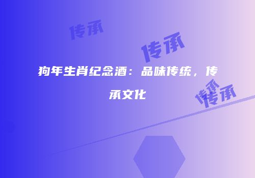 狗年生肖纪念酒：品味传统，传承文化