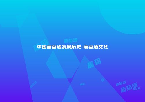 中国葡萄酒发展历史-葡萄酒文化