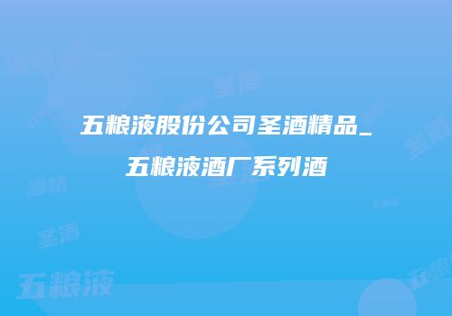 五粮液股份公司圣酒精品_五粮液酒厂系列酒