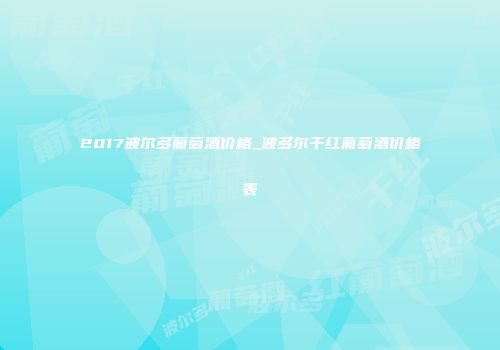2017波尔多葡萄酒价格_波多尔干红葡萄酒价格表