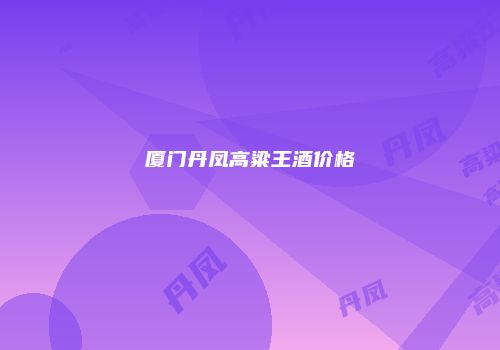 厦门丹凤高粱王酒价格