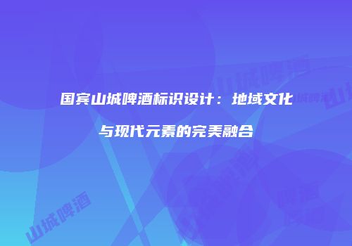 国宾山城啤酒标识设计：地域文化与现代元素的完美融合