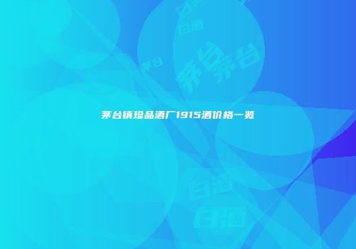 茅台镇珍品酒厂1915酒价格一览