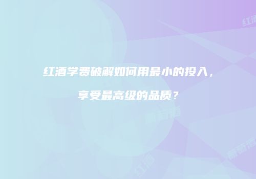 红酒学费破解如何用最小的投入，享受最高级的品质？