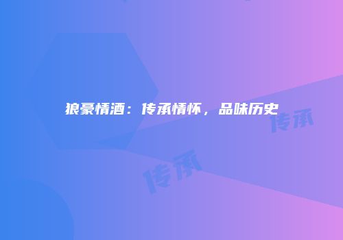 狼豪情酒：传承情怀，品味历史
