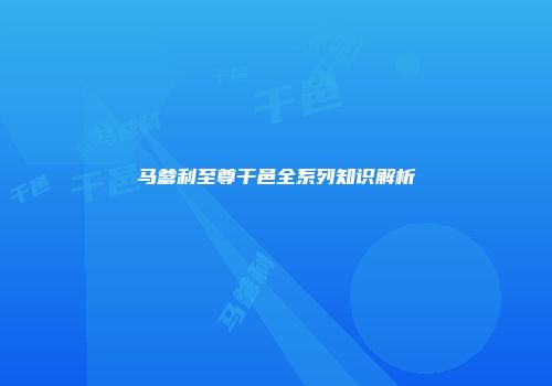 马爹利至尊干邑全系列知识解析