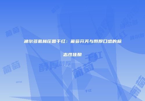 波尔多慕林庄园干红：葡萄芬芳与醇厚口感的标志性佳酿