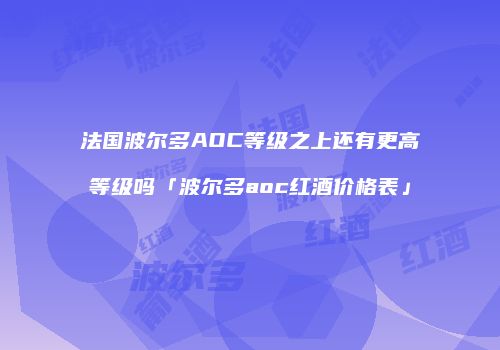 法国波尔多AOC等级之上还有更高等级吗「波尔多aoc红酒价格表」