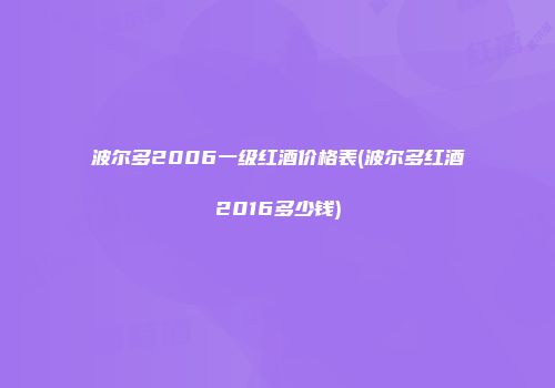 波尔多2006一级红酒价格表(波尔多红酒2016多少钱)