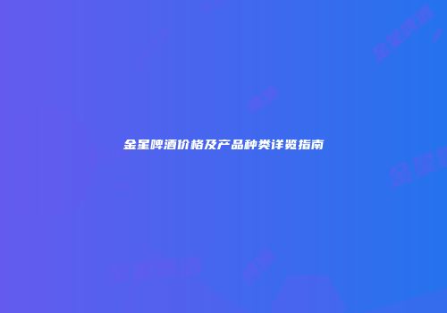 金星啤酒价格及产品种类详览指南