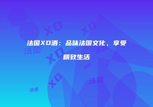 法国XO酒：品味法国文化，享受精致生活