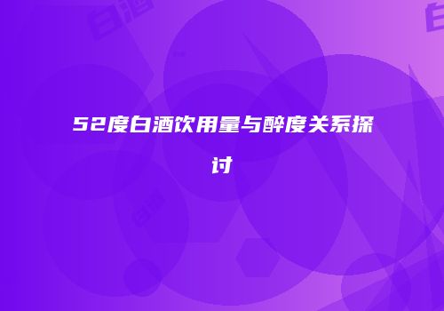 52度白酒饮用量与醉度关系探讨