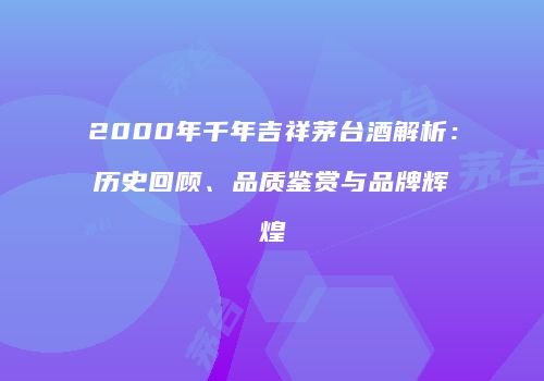 2000年千年吉祥茅台酒解析：历史回顾、品质鉴赏与品牌辉煌