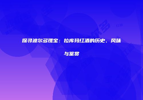 探寻波尔多瑰宝：拉库玛红酒的历史、风味与鉴赏