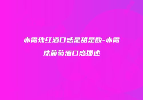 赤霞珠红酒口感是甜是酸-赤霞珠葡萄酒口感描述