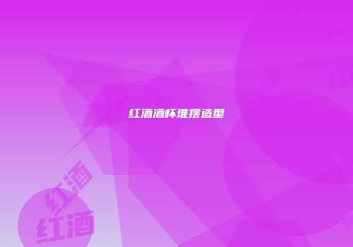 红酒酒杯堆摆造型