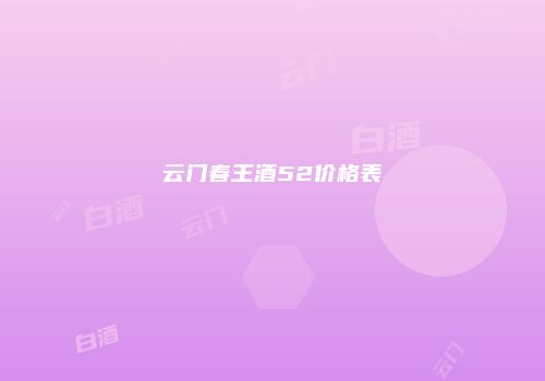 云门春王酒52价格表