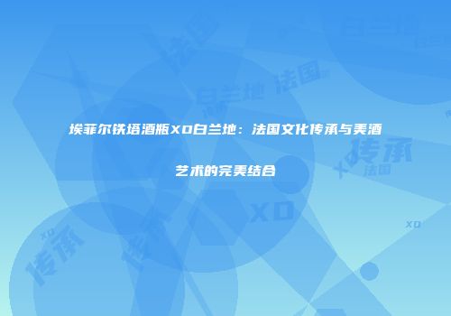 埃菲尔铁塔酒瓶XO白兰地：法国文化传承与美酒艺术的完美结合
