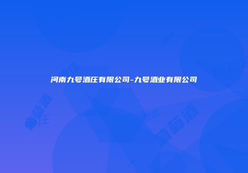 河南九号酒庄有限公司-九号酒业有限公司