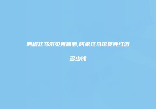 阿根廷马尔贝克葡萄,阿根廷马尔贝克红酒多少钱