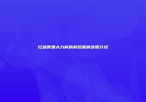 红罐啤酒大力杯的背后营销步骤介绍