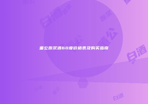 董公原浆酒60度价格表及购买指南