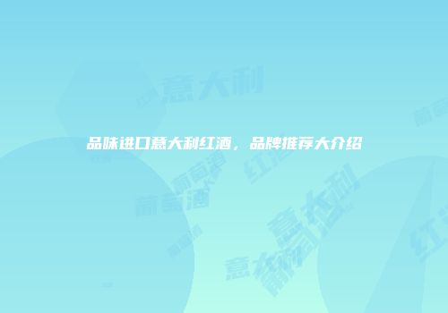 品味进口意大利红酒，品牌推荐大介绍