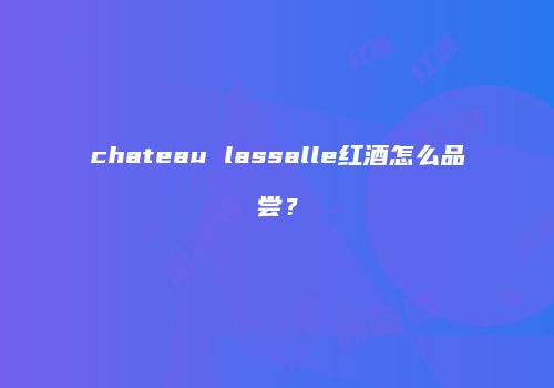 chateau lassalle红酒怎么品尝？