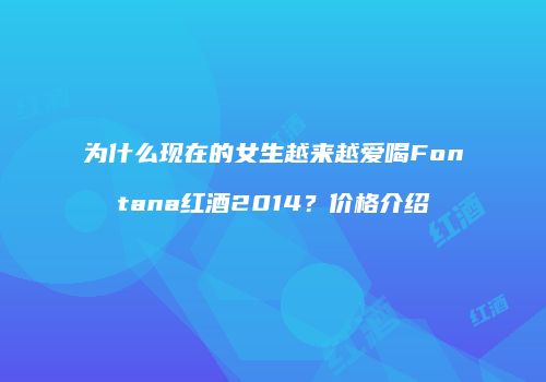 为什么现在的女生越来越爱喝Fontana红酒2014？价格介绍