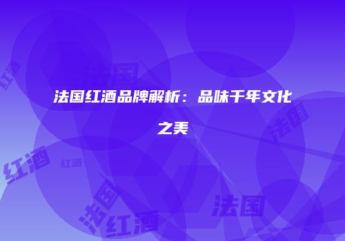法国红酒品牌解析：品味千年文化之美