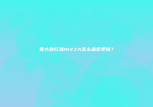 意大利红酒NIZZA怎么品尝更佳？