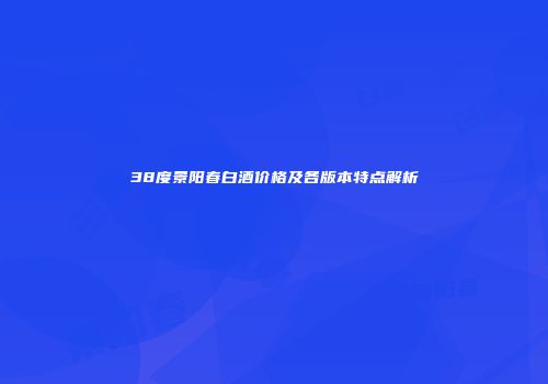 38度景阳春白酒价格及各版本特点解析