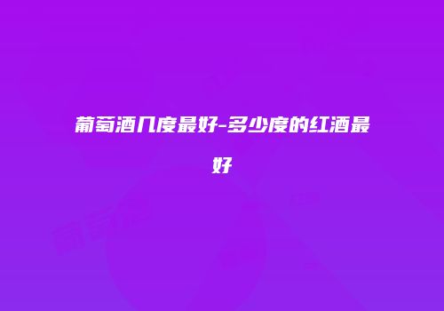 葡萄酒几度最好-多少度的红酒最好