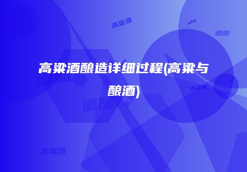 高粱酒酿造详细过程(高粱与酿酒)