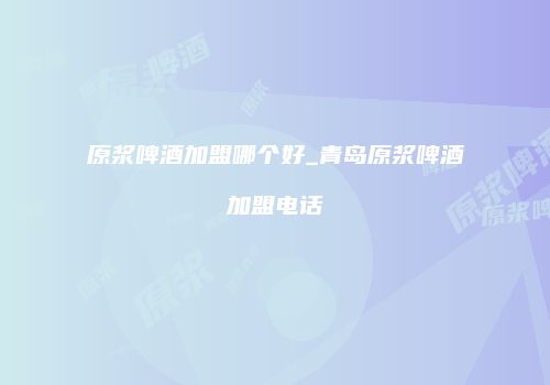 原浆啤酒加盟哪个好_青岛原浆啤酒加盟电话