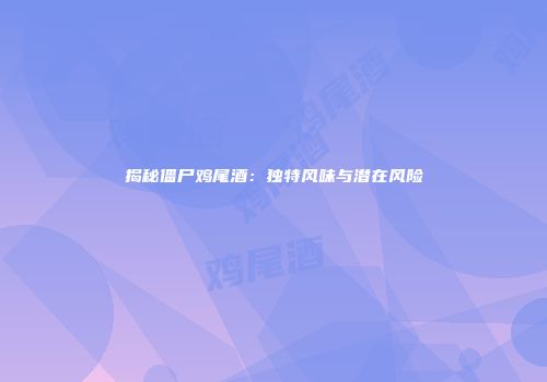 揭秘僵尸鸡尾酒：独特风味与潜在风险