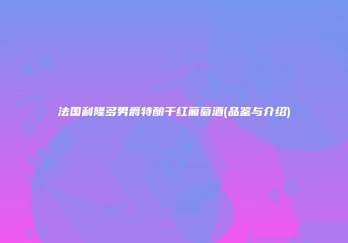 法国利隆多男爵特酿干红葡萄酒(品鉴与介绍)
