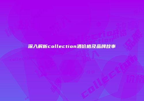 深入解析collection酒价格及品牌故事