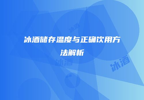 冰酒储存温度与正确饮用方法解析