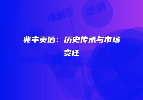 兆丰贡酒：历史传承与市场变迁