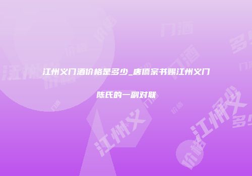 江州义门酒价格是多少_唐僖宗书赐江州义门陈氏的一副对联