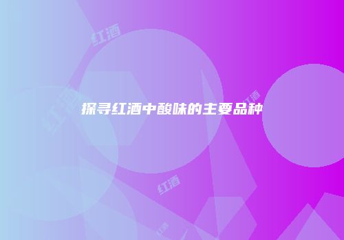 探寻红酒中酸味的主要品种